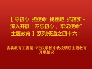 省委教育工委副书记庆承松来今年会调研主题教育开展情况